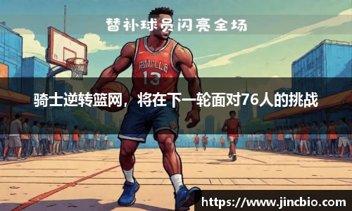 骑士逆转篮网，将在下一轮面对76人的挑战