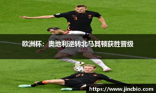 欧洲杯：奥地利逆转北马其顿获胜晋级