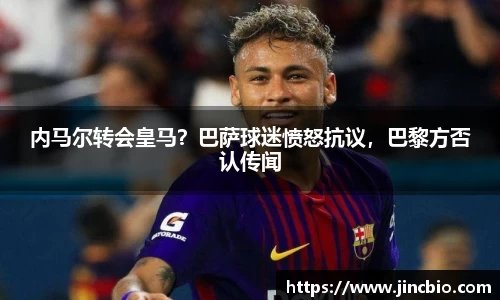 内马尔转会皇马？巴萨球迷愤怒抗议，巴黎方否认传闻