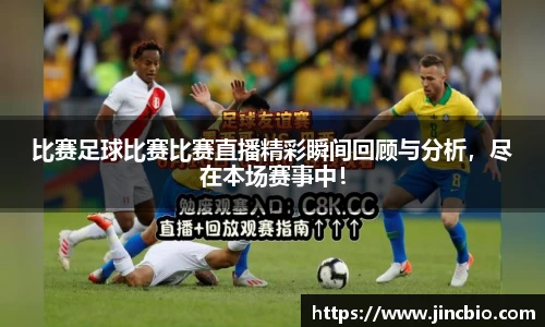 比赛足球比赛比赛直播精彩瞬间回顾与分析，尽在本场赛事中！