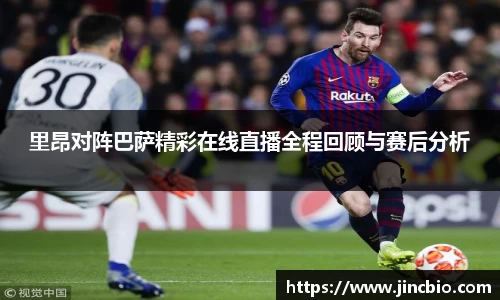 里昂对阵巴萨精彩在线直播全程回顾与赛后分析