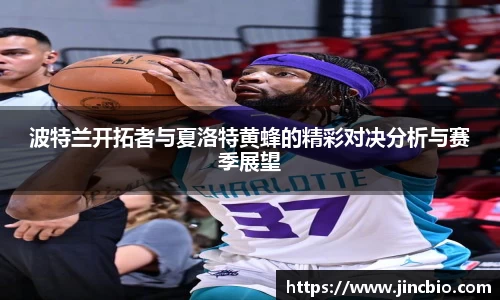 波特兰开拓者与夏洛特黄蜂的精彩对决分析与赛季展望