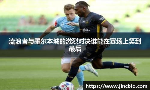 流浪者与墨尔本城的激烈对决谁能在赛场上笑到最后