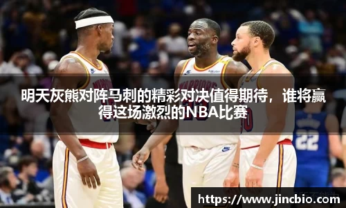 明天灰熊对阵马刺的精彩对决值得期待，谁将赢得这场激烈的NBA比赛
