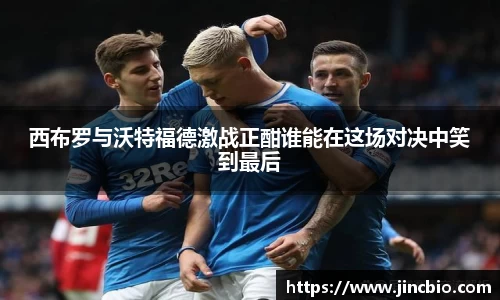 西布罗与沃特福德激战正酣谁能在这场对决中笑到最后