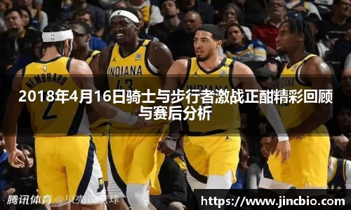 2018年4月16日骑士与步行者激战正酣精彩回顾与赛后分析