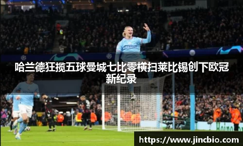 哈兰德狂揽五球曼城七比零横扫莱比锡创下欧冠新纪录