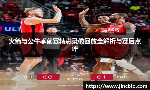火箭与公牛季前赛精彩录像回放全解析与赛后点评