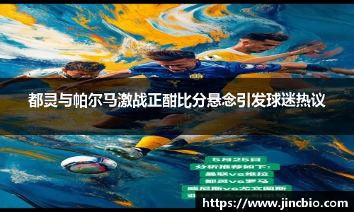 都灵与帕尔马激战正酣比分悬念引发球迷热议