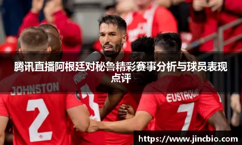 腾讯直播阿根廷对秘鲁精彩赛事分析与球员表现点评