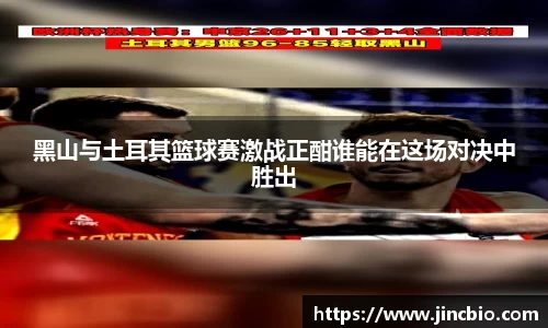 黑山与土耳其篮球赛激战正酣谁能在这场对决中胜出