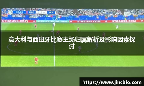 意大利与西班牙比赛主场归属解析及影响因素探讨