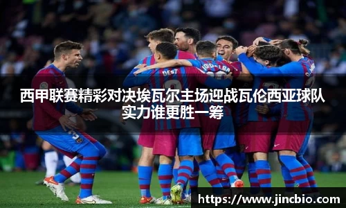 西甲联赛精彩对决埃瓦尔主场迎战瓦伦西亚球队实力谁更胜一筹